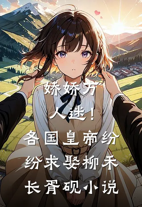 娇娇万人迷！各国皇帝纷纷求娶柳禾长胥砚小说