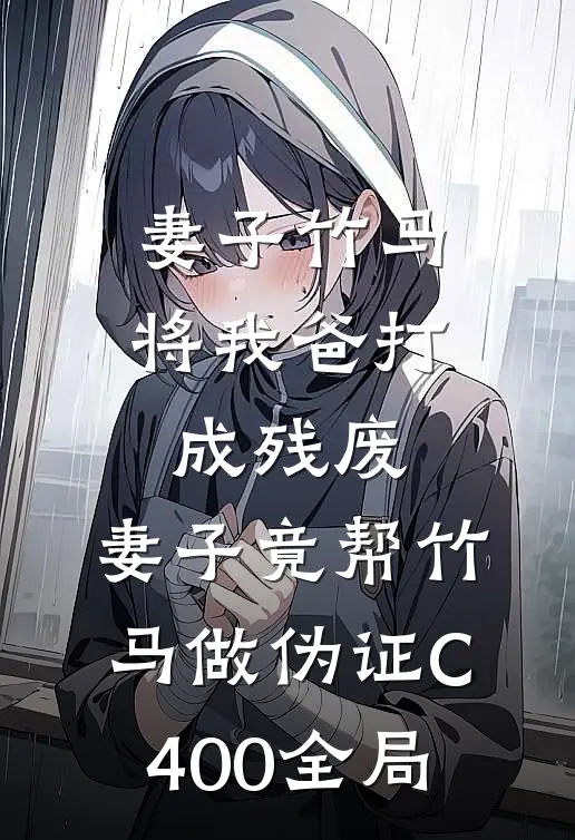 妻子竹马将我爸打成残废，妻子竟帮竹马做伪证C400全局