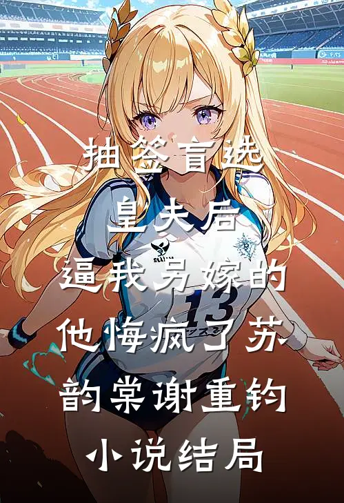 抽签盲选皇夫后，逼我另嫁的他悔疯了苏韵棠谢重钧小说结局