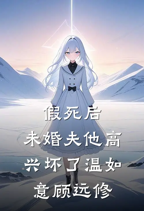 假死后，未婚夫他高兴坏了温如意顾远修