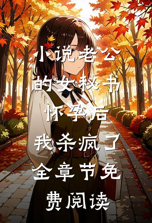 小说老公的女秘书怀孕后，我杀疯了全章节免费阅读