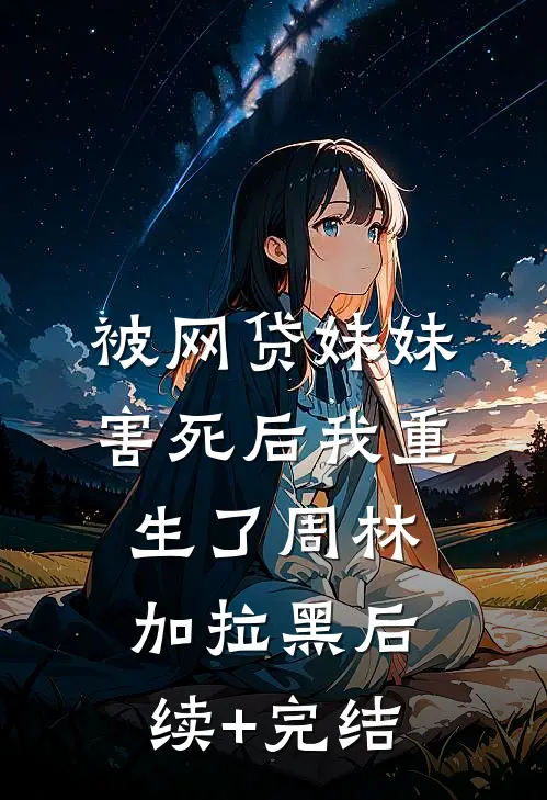 被网贷妹妹害死后我重生了周林加拉黑后续+完结