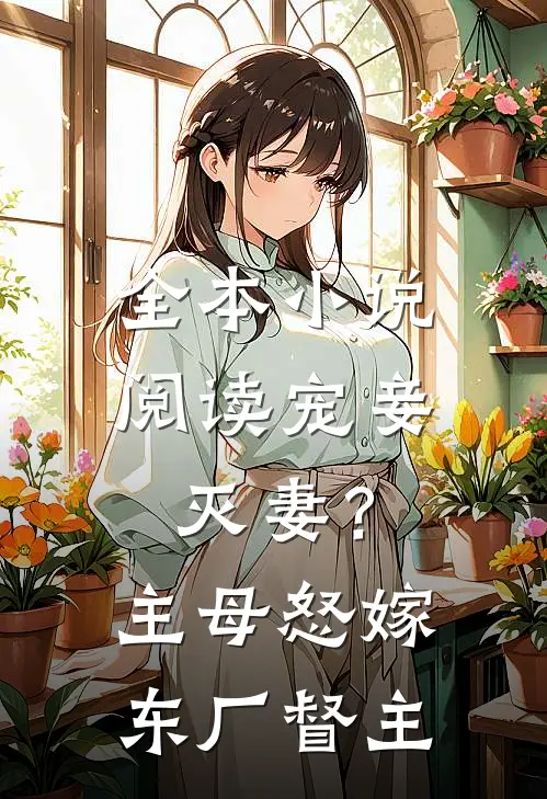 全本小说阅读宠妾灭妻？主母怒嫁东厂督主