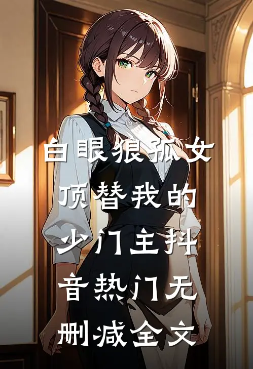 白眼狼孤女顶替我的少门主抖音热门无删减全文