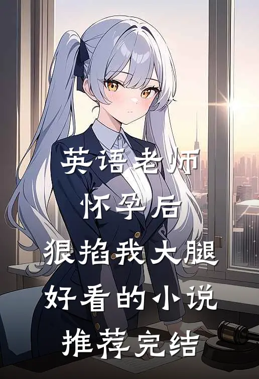 英语老师怀孕后，狠掐我大腿好看的小说推荐完结