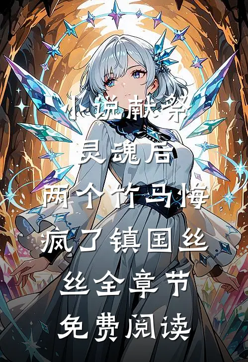 小说献祭灵魂后，两个竹马悔疯了镇国丝丝全章节免费阅读
