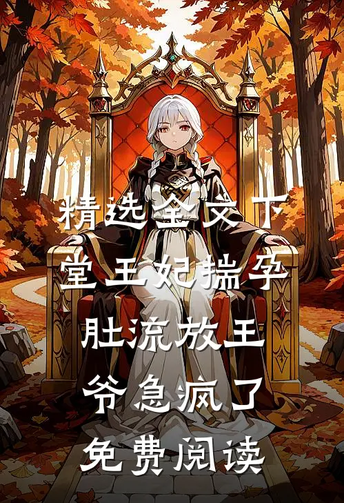 精选全文下堂王妃揣孕肚流放王爷急疯了免费阅读