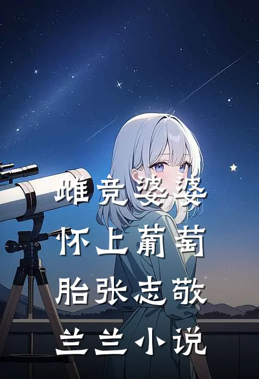 雌竞婆婆怀上葡萄胎张志敬兰兰小说
