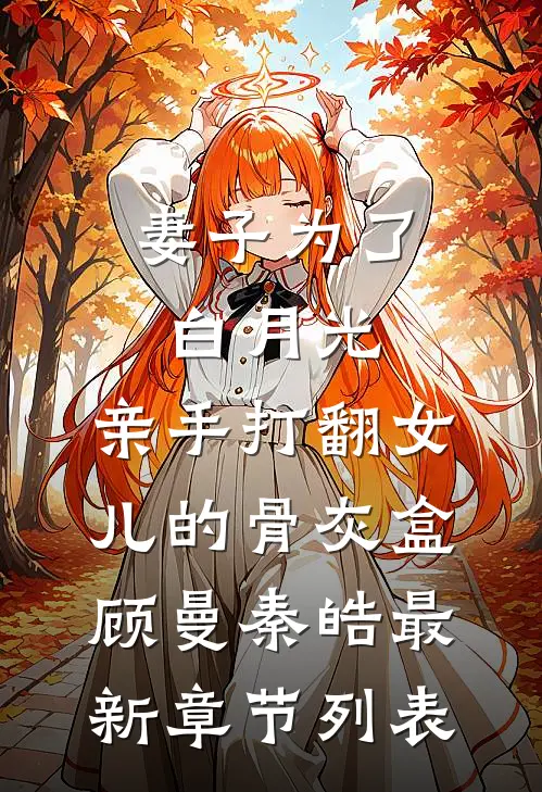 妻子为了白月光，亲手打翻女儿的骨灰盒顾曼秦皓最新章节列表