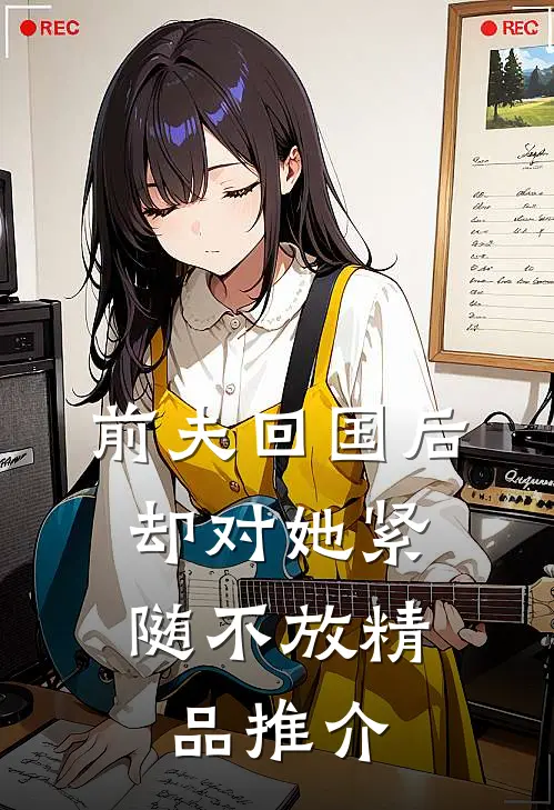 前夫回国后，却对她紧随不放精品推介
