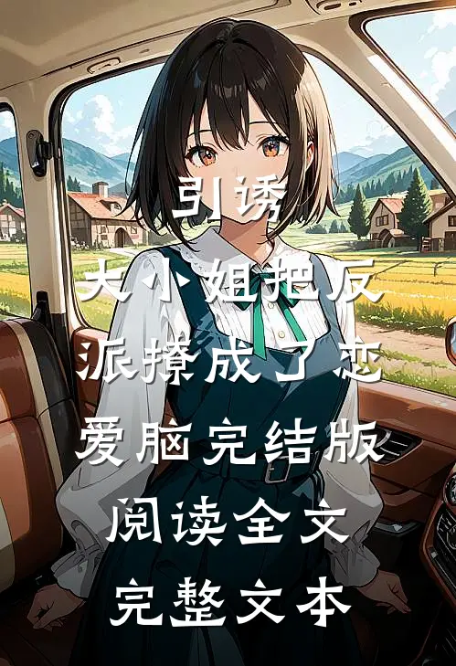 引诱:大小姐把反派撩成了恋爱脑完结版阅读全文完整文本