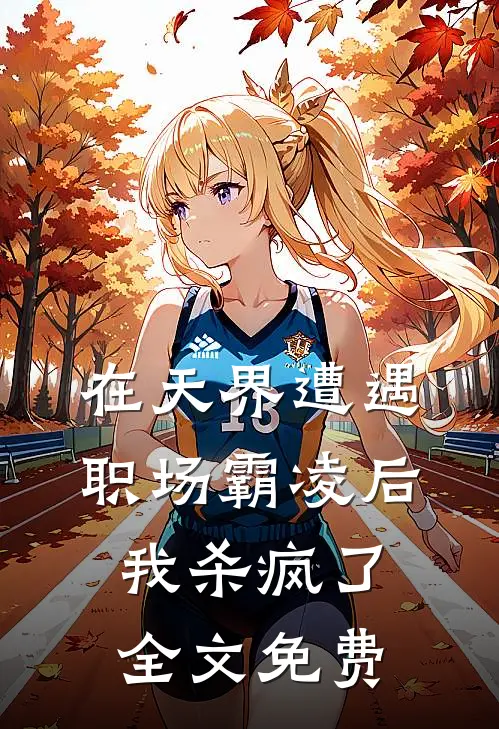 在天界遭遇职场霸凌后,我杀疯了全文免费阅读