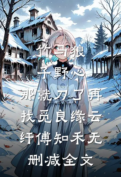 竹马狼子野心，那就刀了再找觅良缘云纤傅知禾无删减全文