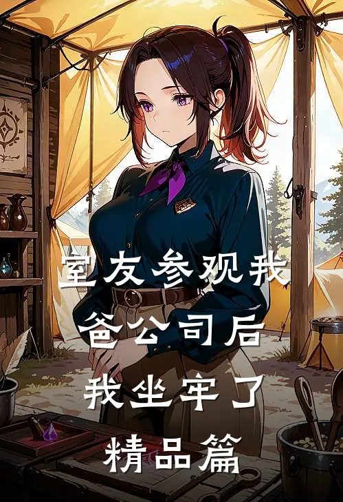 室友参观我爸公司后，我坐牢了精品篇