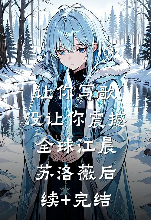 让你写歌，没让你震撼全球江晨苏洛薇后续+完结