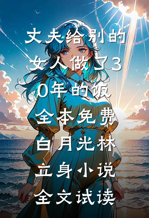 丈夫给别的女人做了30年的饭全本免费白月光林立身小说全文试读