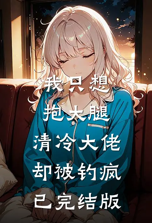 我只想抱大腿，清冷大佬却被钓疯已完结版