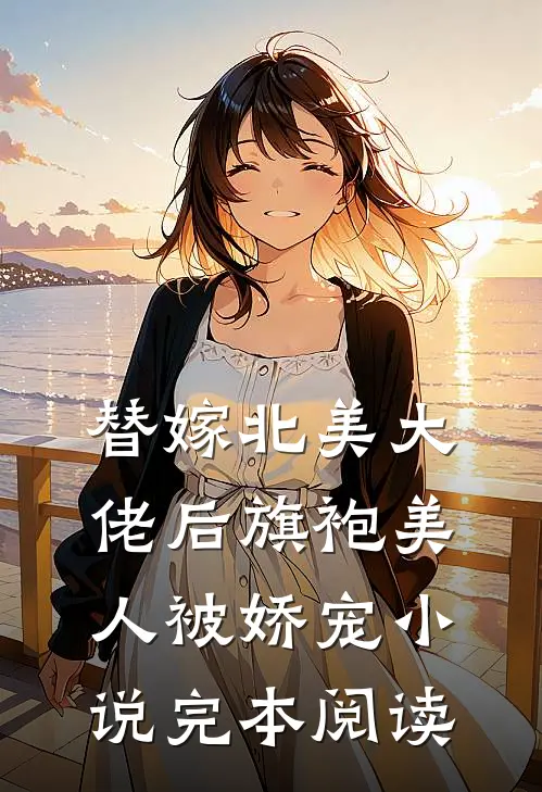 替嫁北美大佬后旗袍美人被娇宠小说完本阅读