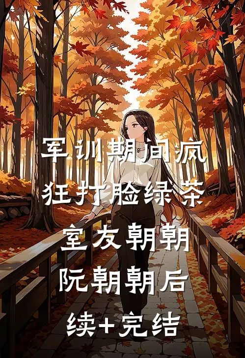 军训期间疯狂打脸绿茶室友朝朝阮朝朝后续+完结