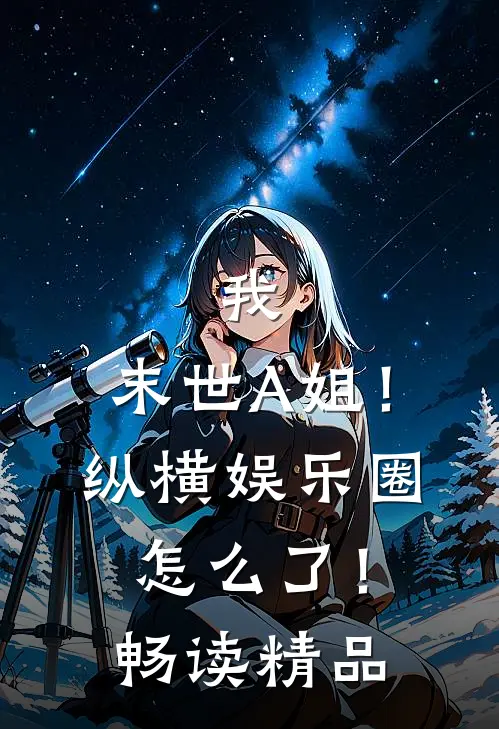 我，末世A姐！纵横娱乐圈怎么了！畅读精品