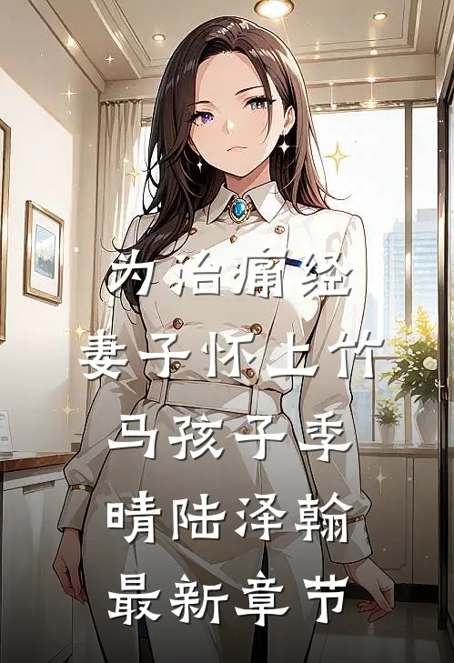 为治痛经，妻子怀上竹马孩子季晴陆泽翰最新章节