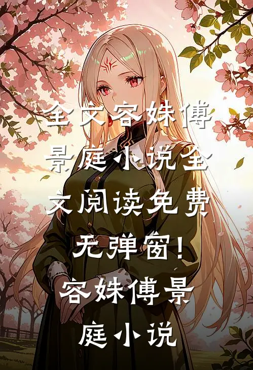 全文容姝傅景庭小说全文阅读免费无弹窗!容姝傅景庭小说