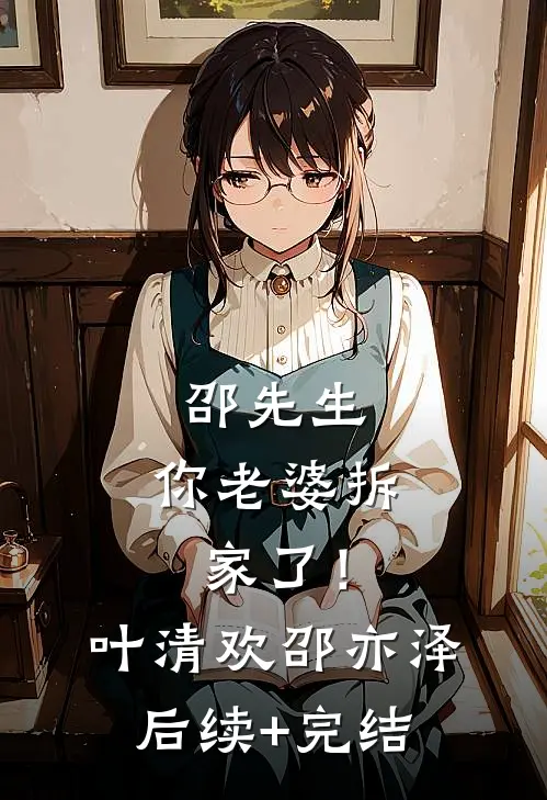 邵先生，你老婆拆家了！叶清欢邵亦泽后续+完结
