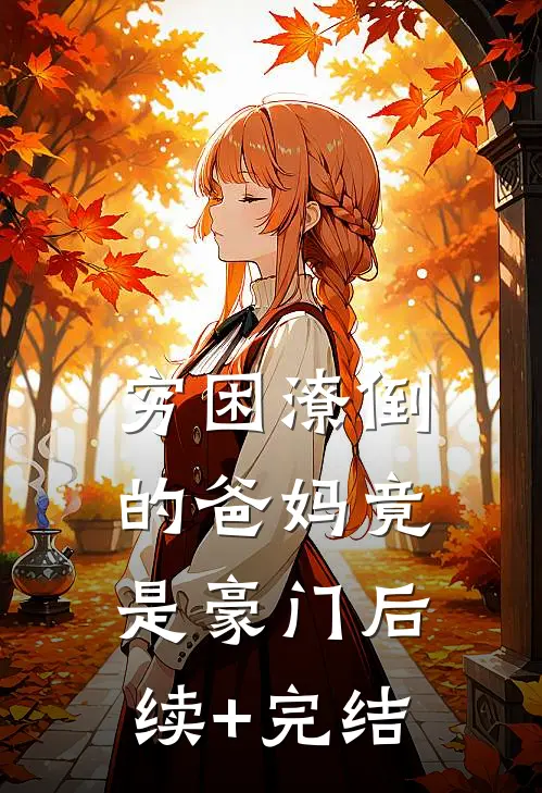 穷困潦倒的爸妈竟是豪门后续+完结