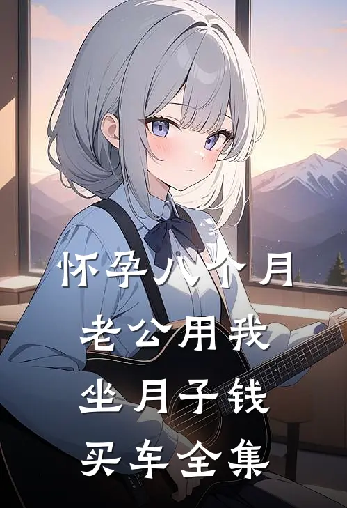 怀孕八个月，老公用我坐月子钱买车 全集