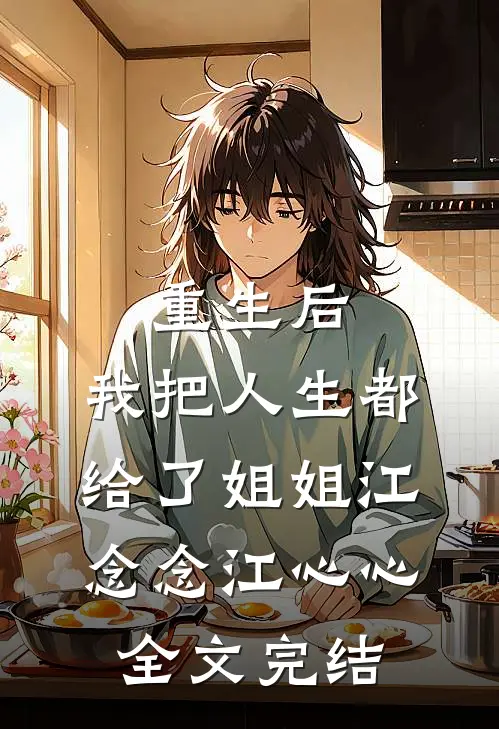 重生后,我把人生都给了姐姐江念念江心心全文完结