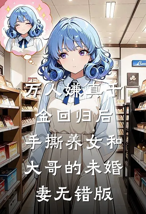 万人嫌真千金回归后，手撕养女和大哥的未婚妻无错版