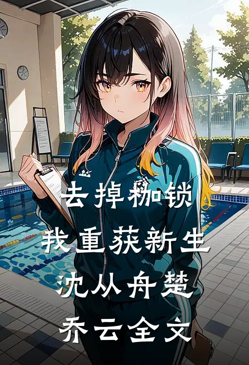 去掉枷锁，我重获新生沈从舟楚乔云全文