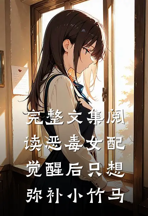 完整文集阅读恶毒女配觉醒后只想弥补小竹马