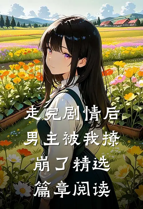 走完剧情后，男主被我撩崩了精选篇章阅读