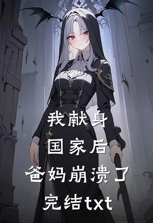 我献身国家后，爸妈崩溃了完结txt
