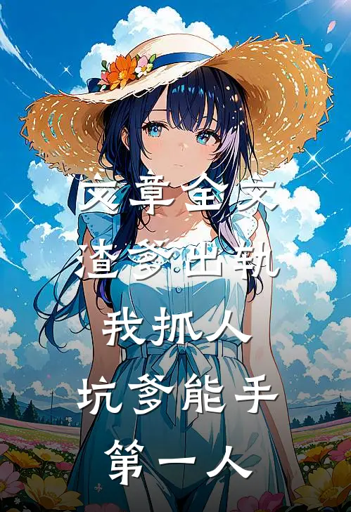 文章全文渣爹出轨我抓人，坑爹能手第一人