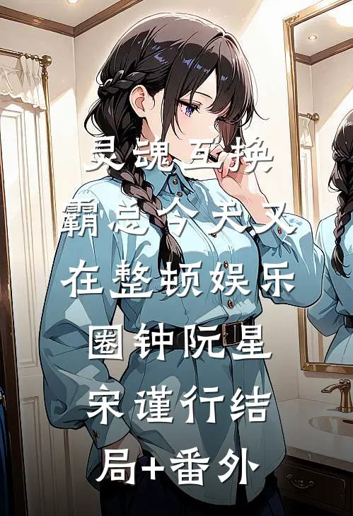 灵魂互换：霸总今天又在整顿娱乐圈钟阮星宋谨行结局+番外