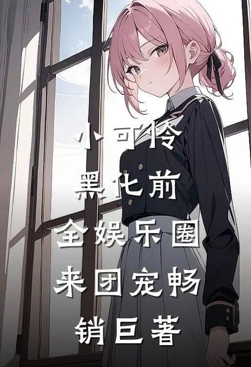 小可怜黑化前，全娱乐圈来团宠畅销巨著
