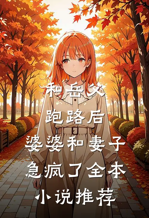 和岳父跑路后，婆婆和妻子急疯了全本小说推荐