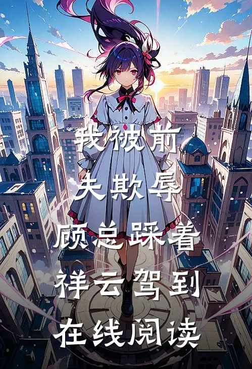 我被前夫欺辱，顾总踩着祥云驾到在线阅读