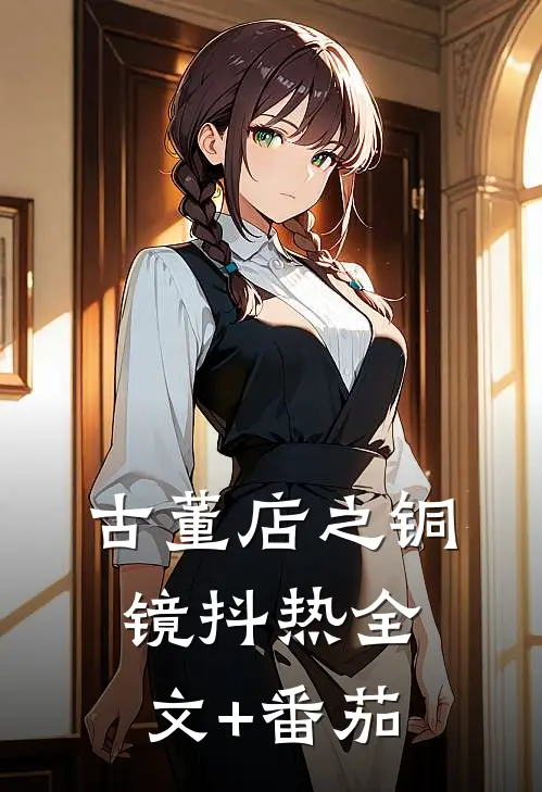 古董店之铜镜抖热全文+番茄