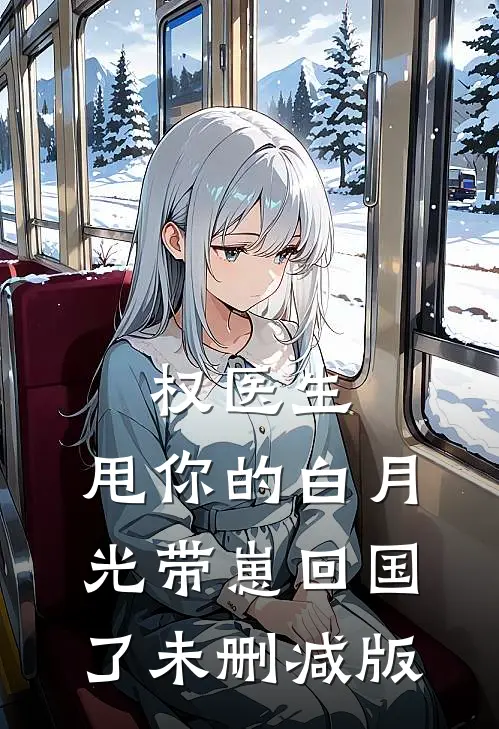 权医生，甩你的白月光带崽回国了未删减版