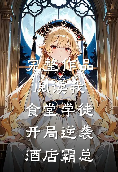 完整作品阅读我，食堂学徒，开局逆袭酒店霸总