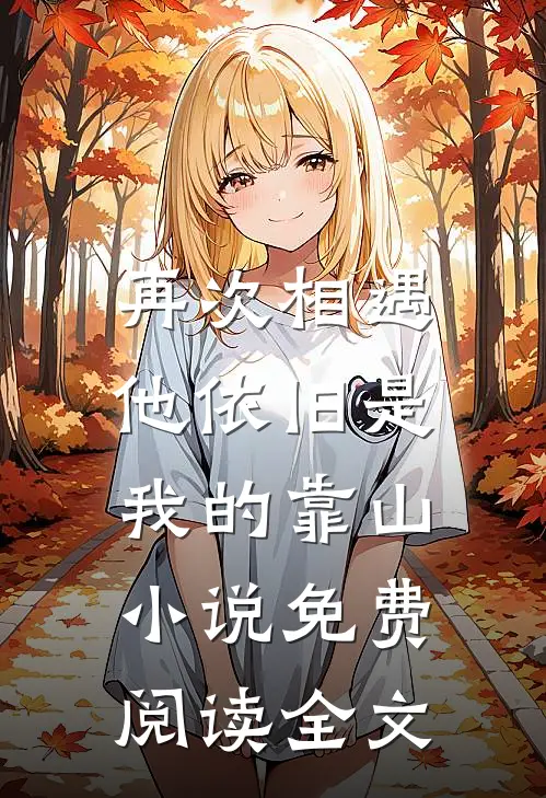 再次相遇,他依旧是我的靠山免费阅读全文无弹窗