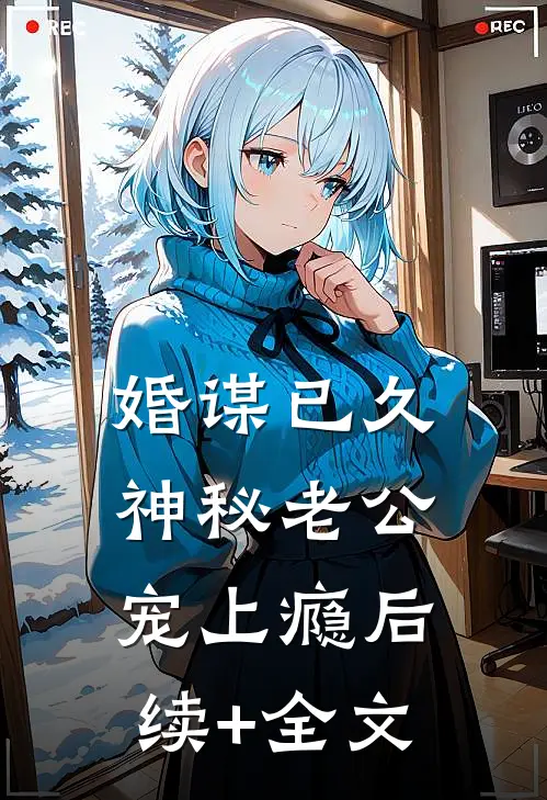 婚谋已久：神秘老公宠上瘾后续+全文