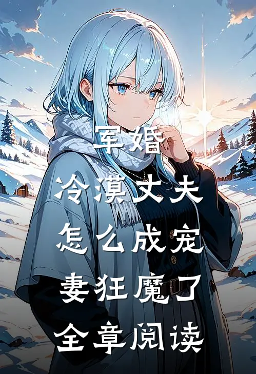 军婚：冷漠丈夫怎么成宠妻狂魔了全章阅读