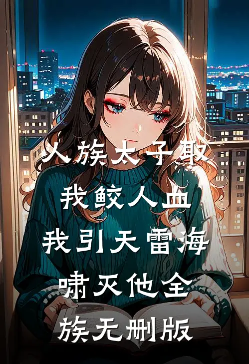 人族太子取我鲛人血，我引天雷海啸灭他全族无删版