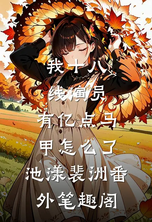我十八线演员,有亿点马甲怎么了：池漾裴洲番外笔趣阁