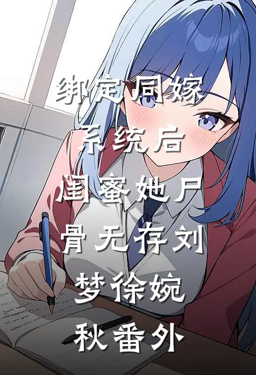 绑定同嫁系统后，闺蜜她尸骨无存刘梦徐婉秋 番外
