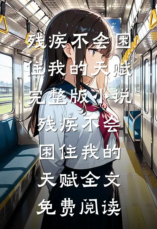 残疾不会困住我的天赋完整版小说_残疾不会困住我的天赋全文免费阅读